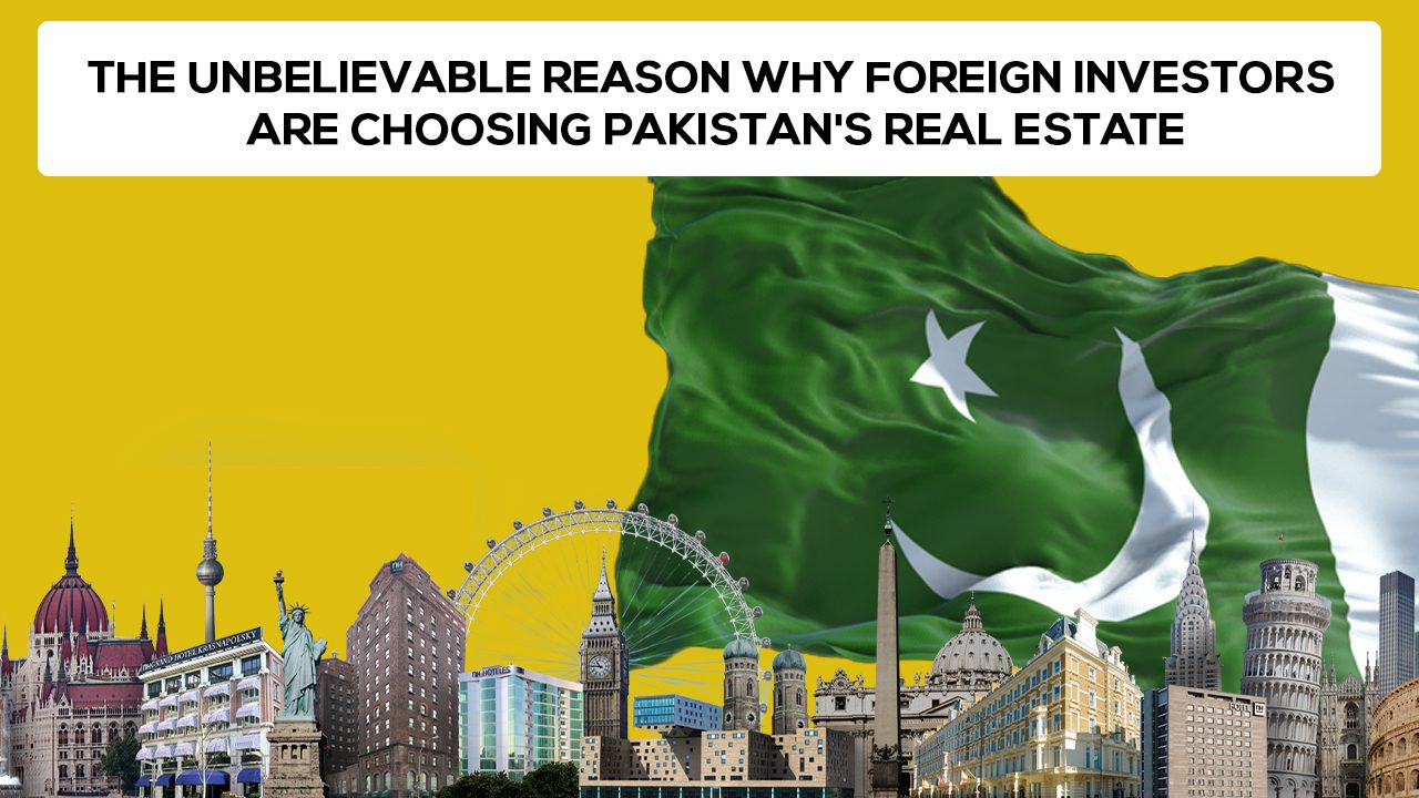 Why Foreign Investors Are Choosing Pakistan's Real Estate